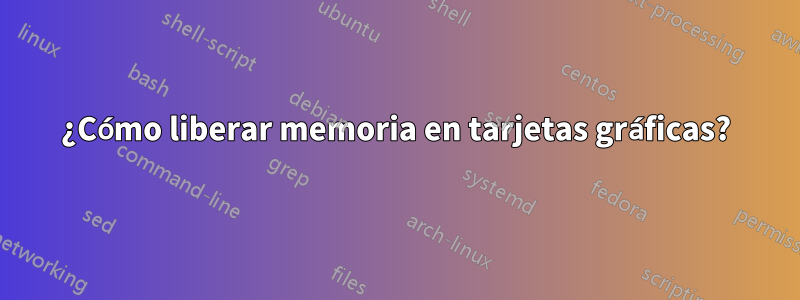 ¿Cómo liberar memoria en tarjetas gráficas?