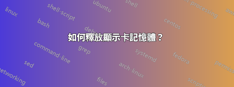 如何釋放顯示卡記憶體？