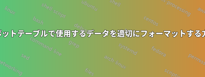 ピボットテーブルで使用するデータを適切にフォーマットする方法
