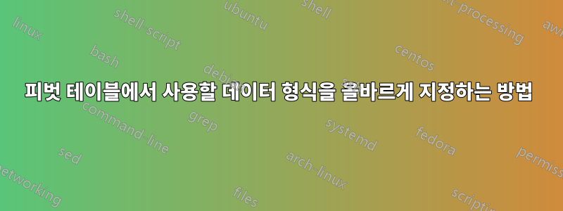 피벗 테이블에서 사용할 데이터 형식을 올바르게 지정하는 방법