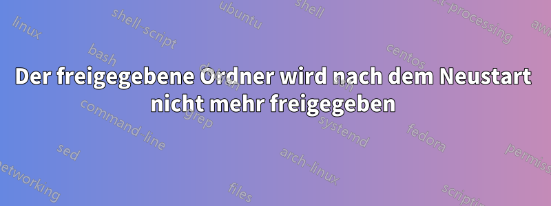 Der freigegebene Ordner wird nach dem Neustart nicht mehr freigegeben