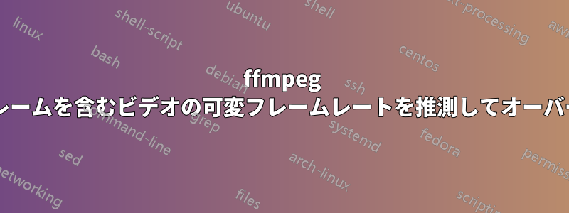 ffmpeg を使用して重複フレームを含むビデオの可変フレームレートを推測してオーバーレイする方法は?