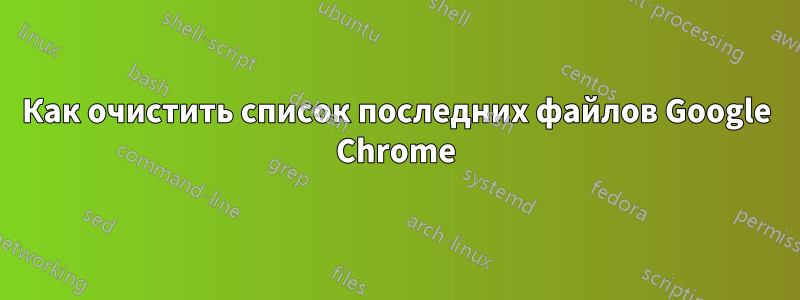 Как очистить список последних файлов Google Chrome