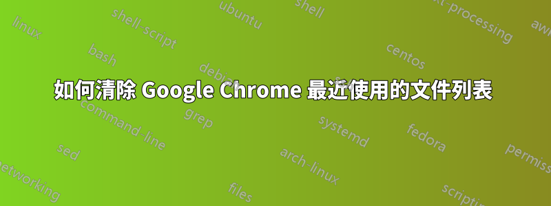 如何清除 Google Chrome 最近使用的文件列表