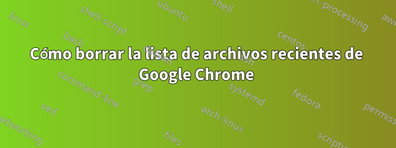 Cómo borrar la lista de archivos recientes de Google Chrome