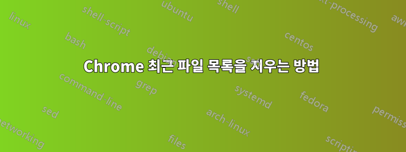 Chrome 최근 파일 목록을 지우는 방법