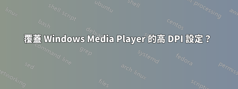 覆蓋 Windows Media Player 的高 DPI 設定？