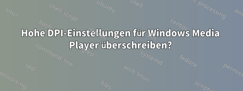 Hohe DPI-Einstellungen für Windows Media Player überschreiben?