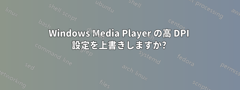 Windows Media Player の高 DPI 設定を上書きしますか?