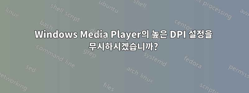 Windows Media Player의 높은 DPI 설정을 무시하시겠습니까?