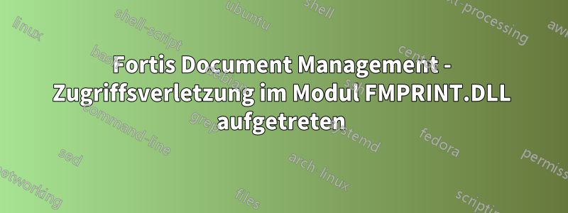 Fortis Document Management - Zugriffsverletzung im Modul FMPRINT.DLL aufgetreten