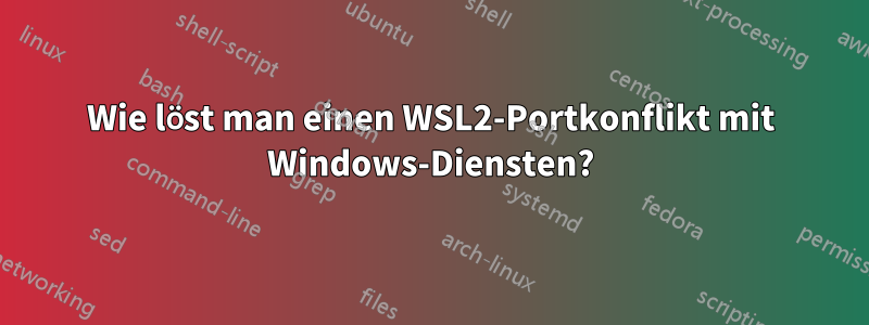 Wie löst man einen WSL2-Portkonflikt mit Windows-Diensten?