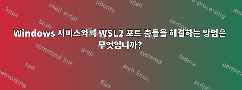 Windows 서비스와의 WSL2 포트 충돌을 해결하는 방법은 무엇입니까?