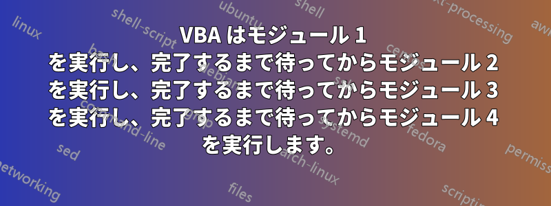 VBA はモジュール 1 を実行し、完了するまで待ってからモジュール 2 を実行し、完了するまで待ってからモジュール 3 を実行し、完了するまで待ってからモジュール 4 を実行します。