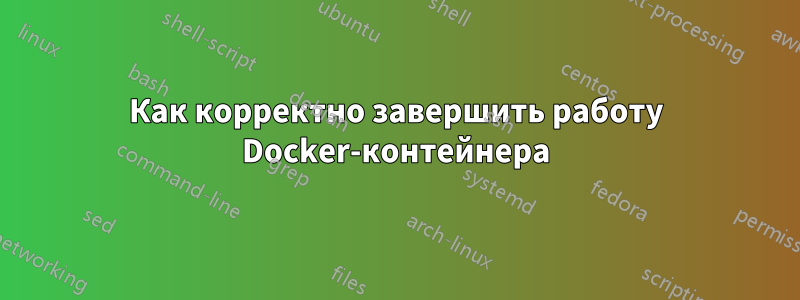 Как корректно завершить работу Docker-контейнера