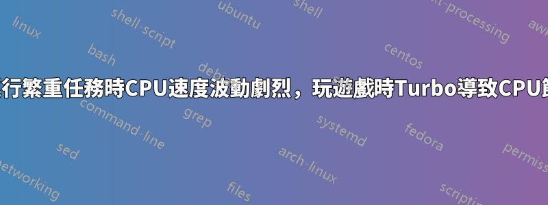 不運行繁重任務時CPU速度波動劇烈，玩遊戲時Turbo導致CPU節流