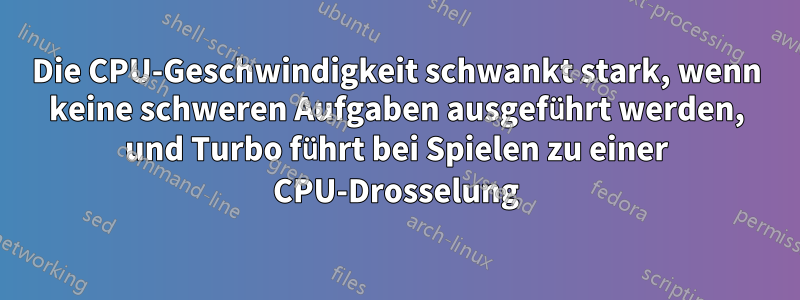 Die CPU-Geschwindigkeit schwankt stark, wenn keine schweren Aufgaben ausgeführt werden, und Turbo führt bei Spielen zu einer CPU-Drosselung