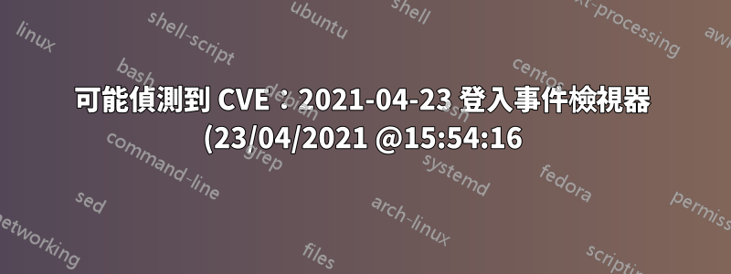 可能偵測到 CVE:2021-04-23 登入事件檢視器 (23/04/2021 @15:54:16)