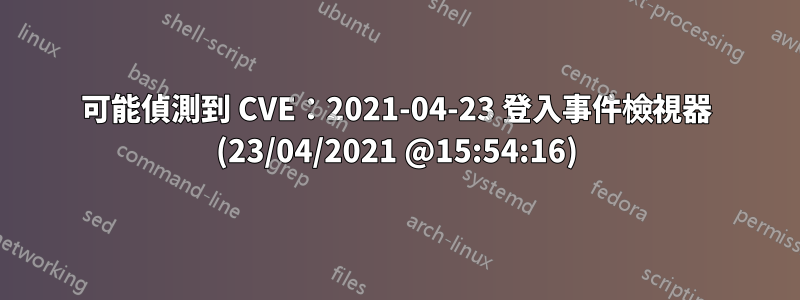 可能偵測到 CVE：2021-04-23 登入事件檢視器 (23/04/2021 @15:54:16)