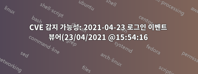 CVE 감지 가능성: 2021-04-23 로그인 이벤트 뷰어(23/04/2021 @15:54:16)