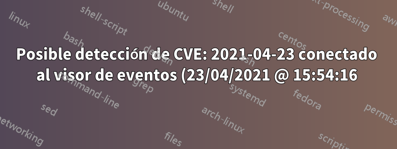 Posible detección de CVE: 2021-04-23 conectado al visor de eventos (23/04/2021 @ 15:54:16)