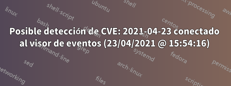 Posible detección de CVE: 2021-04-23 conectado al visor de eventos (23/04/2021 @ 15:54:16)