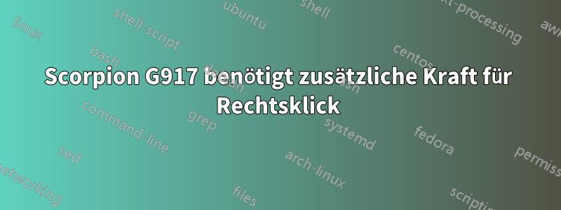 Scorpion G917 benötigt zusätzliche Kraft für Rechtsklick