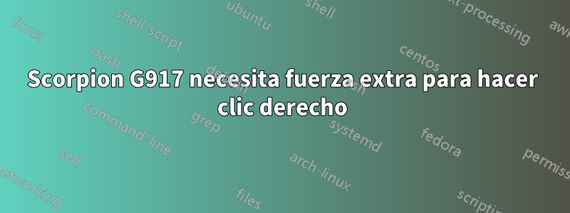 Scorpion G917 necesita fuerza extra para hacer clic derecho