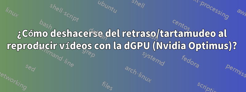 ¿Cómo deshacerse del retraso/tartamudeo al reproducir vídeos con la dGPU (Nvidia Optimus)?