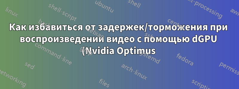 Как избавиться от задержек/торможения при воспроизведении видео с помощью dGPU (Nvidia Optimus)?