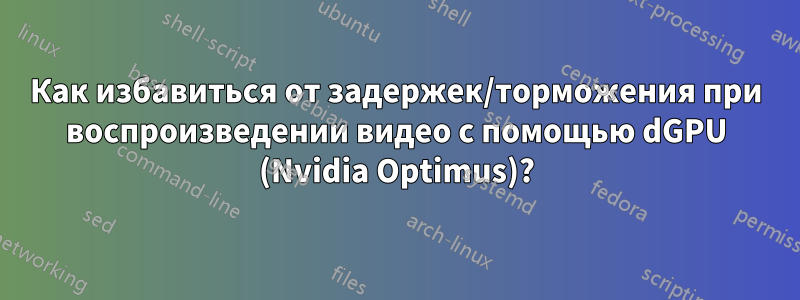 Как избавиться от задержек/торможения при воспроизведении видео с помощью dGPU (Nvidia Optimus)?