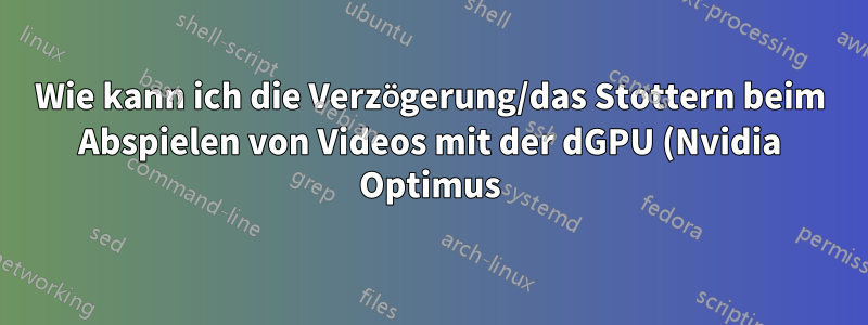 Wie kann ich die Verzögerung/das Stottern beim Abspielen von Videos mit der dGPU (Nvidia Optimus) beseitigen?