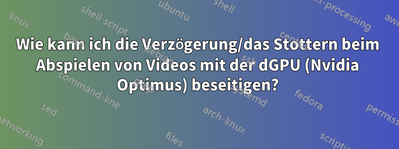 Wie kann ich die Verzögerung/das Stottern beim Abspielen von Videos mit der dGPU (Nvidia Optimus) beseitigen?