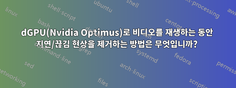 dGPU(Nvidia Optimus)로 비디오를 재생하는 동안 지연/끊김 현상을 제거하는 방법은 무엇입니까?