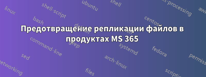 Предотвращение репликации файлов в продуктах MS 365