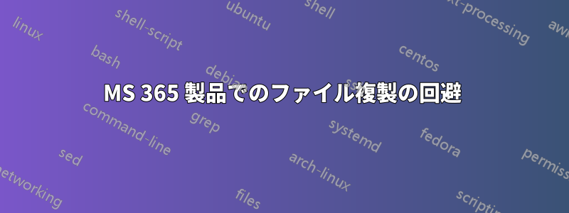 MS 365 製品でのファイル複製の回避