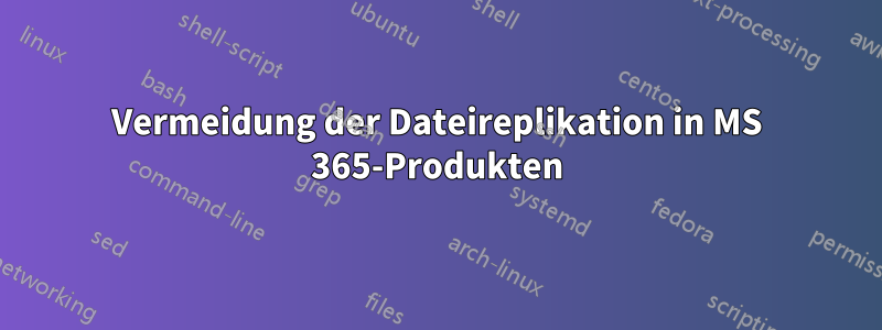 Vermeidung der Dateireplikation in MS 365-Produkten