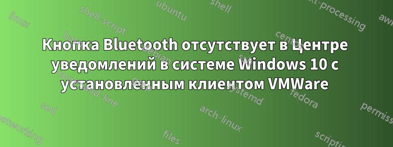 Кнопка Bluetooth отсутствует в Центре уведомлений в системе Windows 10 с установленным клиентом VMWare