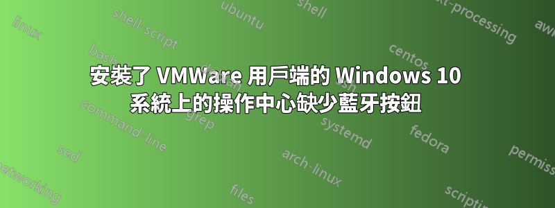 安裝了 VMWare 用戶端的 Windows 10 系統上的操作中心缺少藍牙按鈕