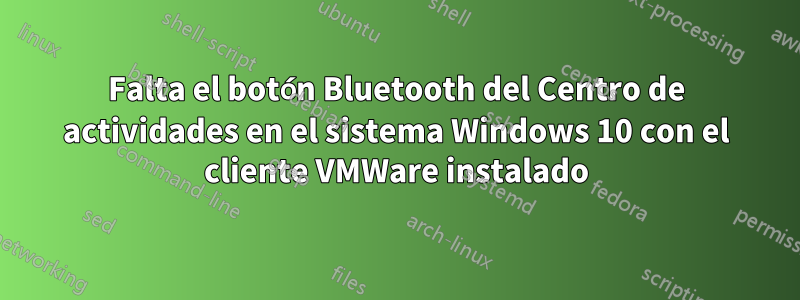 Falta el botón Bluetooth del Centro de actividades en el sistema Windows 10 con el cliente VMWare instalado