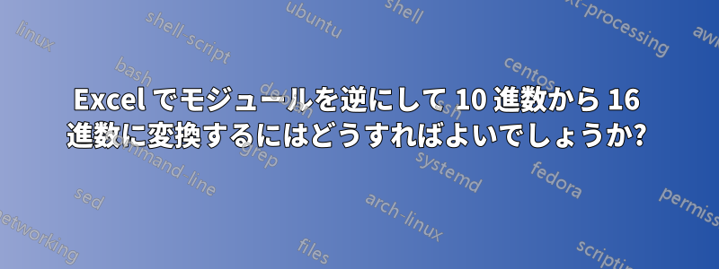 Excel でモジュールを逆にして 10 進数から 16 進数に変換するにはどうすればよいでしょうか?