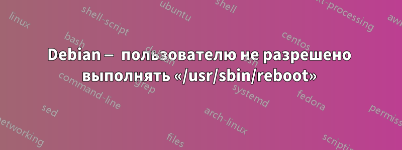 Debian — пользователю не разрешено выполнять «/usr/sbin/reboot»