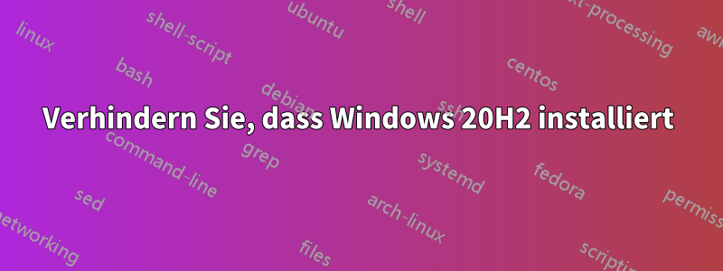 Verhindern Sie, dass Windows 20H2 installiert