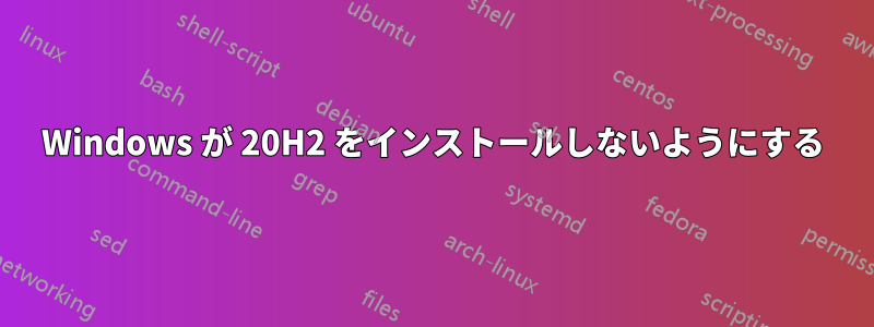 Windows が 20H2 をインストールしないようにする