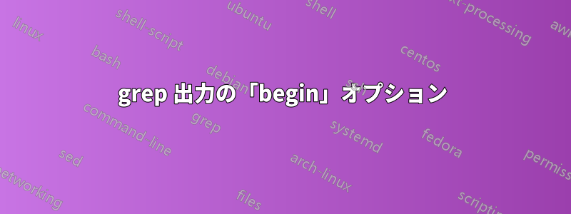 grep 出力の「begin」オプション