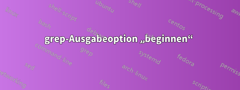 grep-Ausgabeoption „beginnen“