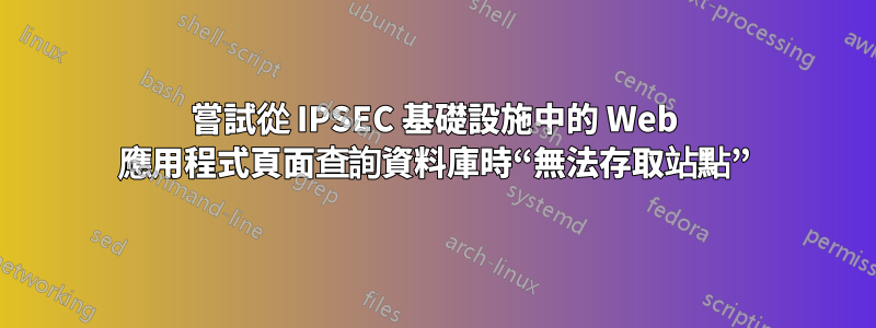 嘗試從 IPSEC 基礎設施中的 Web 應用程式頁面查詢資料庫時“無法存取站點”