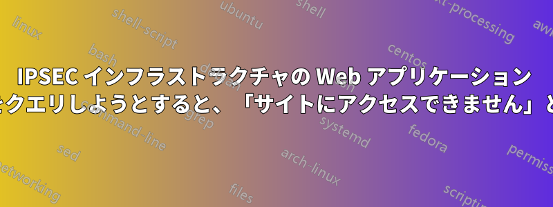 IPSEC インフラストラクチャの Web アプリケーション ページからデータベースをクエリしようとすると、「サイトにアクセスできません」というエラーが表示される