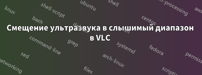 Смещение ультразвука в слышимый диапазон в VLC