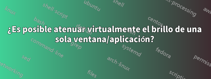 ¿Es posible atenuar virtualmente el brillo de una sola ventana/aplicación?